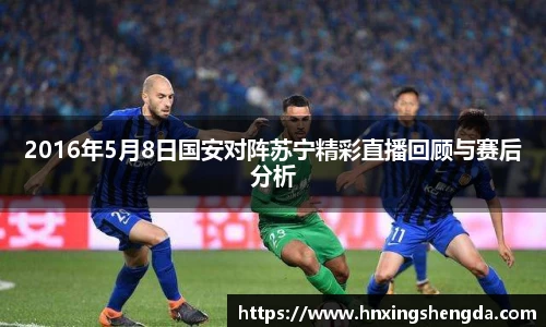 2016年5月8日国安对阵苏宁精彩直播回顾与赛后分析