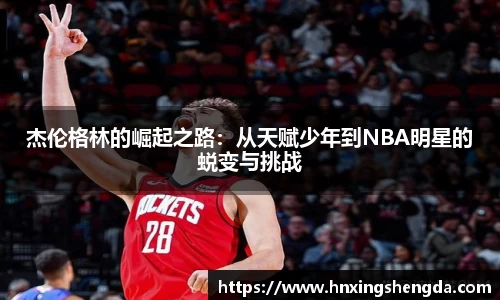 杰伦格林的崛起之路：从天赋少年到NBA明星的蜕变与挑战