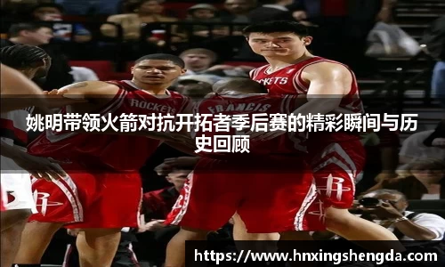 姚明带领火箭对抗开拓者季后赛的精彩瞬间与历史回顾