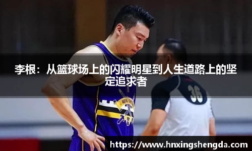 李根：从篮球场上的闪耀明星到人生道路上的坚定追求者
