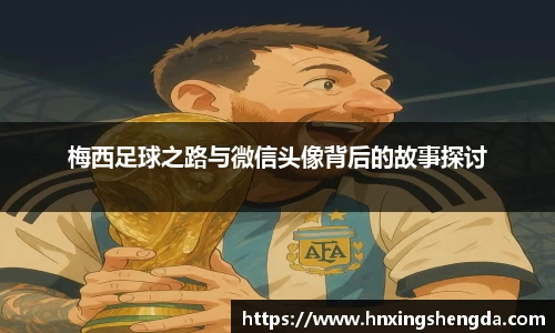 梅西足球之路与微信头像背后的故事探讨